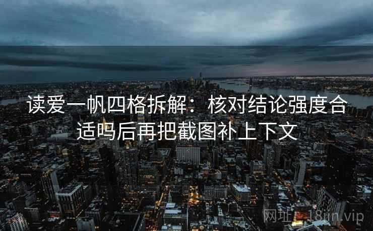 读爱一帆四格拆解:核对结论强度合适吗后再把截图补上下文 读爱一帆四格拆解:核对结论强度合适吗后再把截图补上下文