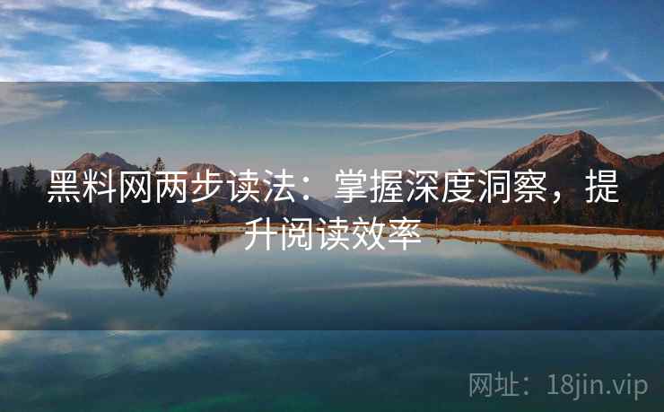 黑料网两步读法：掌握深度洞察，提升阅读效率
