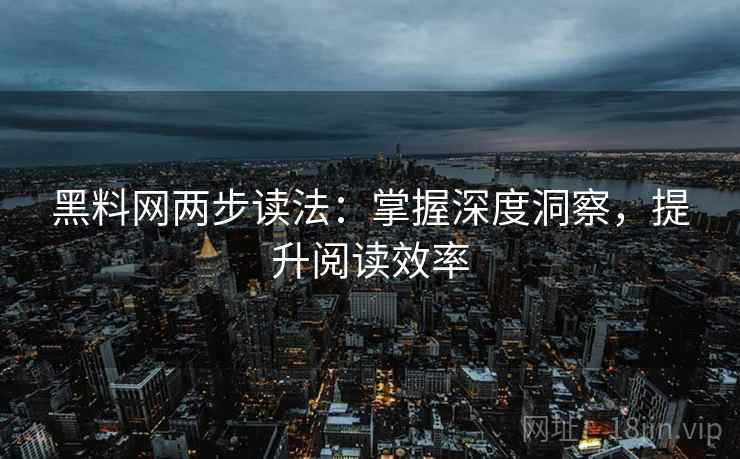 黑料网两步读法：掌握深度洞察，提升阅读效率
