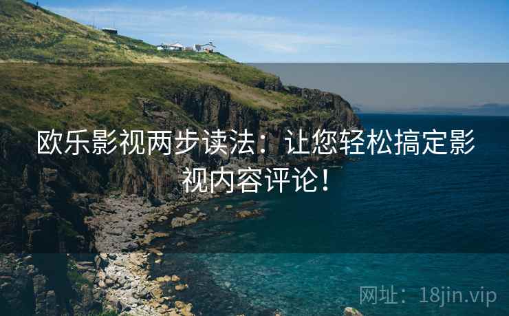 欧乐影视两步读法:让您轻松搞定影视内容评论! 欧乐影视两步读法:让您轻松搞定影视内容评论!