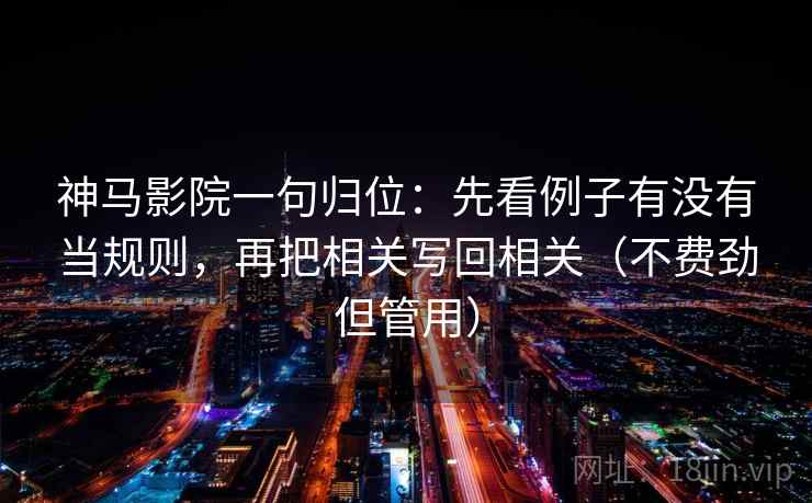 神马影院一句归位:先看例子有没有当规则,再把相关写回相关(不费劲但管用) 神马影院一句归位:先看例子有没有当规则,再把相关写回相关(不费劲但管用)