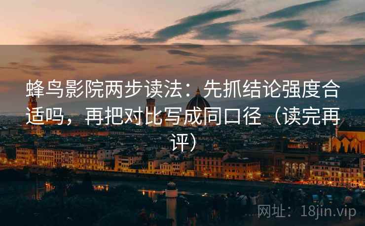 蜂鸟影院两步读法:先抓结论强度合适吗,再把对比写成同口径(读完再评) 蜂鸟影院两步读法:先抓结论强度合适吗,再把对比写成同口径(读完再评)