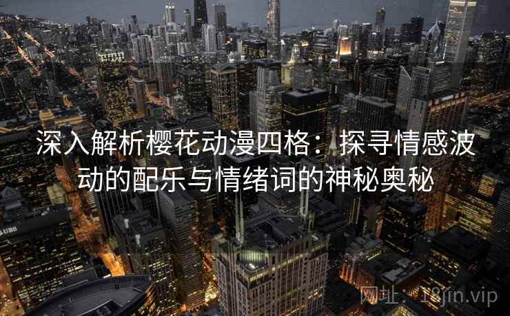 深入解析樱花动漫四格：探寻情感波动的配乐与情绪词的神秘奥秘