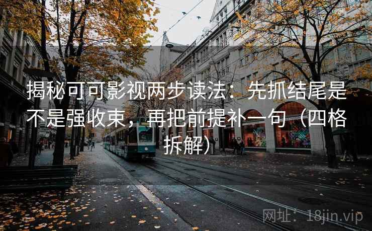 揭秘可可影视两步读法:先抓结尾是不是强收束,再把前提补一句(四格拆解) 揭秘可可影视两步读法:先抓结尾是不是强收束,再把前提补一句(四格拆解)
