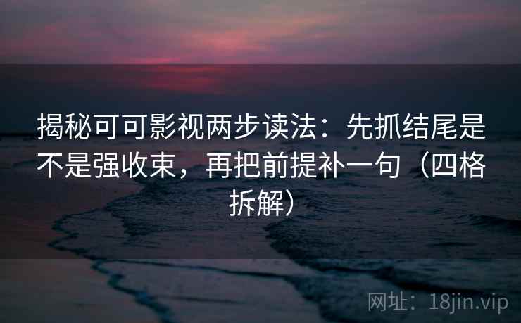 揭秘可可影视两步读法:先抓结尾是不是强收束,再把前提补一句(四格拆解) 揭秘可可影视两步读法:先抓结尾是不是强收束,再把前提补一句(四格拆解)