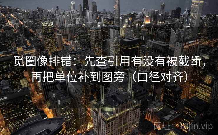 觅圈像排错:先查引用有没有被截断,再把单位补到图旁(口径对齐) 觅圈像排错:先查引用有没有被截断,再把单位补到图旁(口径对齐)