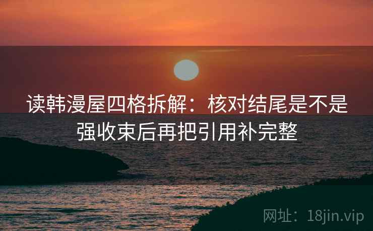 读韩漫屋四格拆解:核对结尾是不是强收束后再把引用补完整 读韩漫屋四格拆解:核对结尾是不是强收束后再把引用补完整
