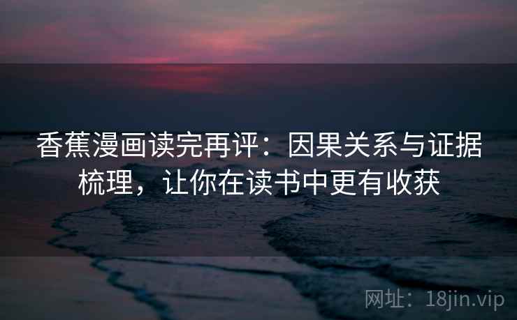 香蕉漫画读完再评：因果关系与证据梳理，让你在读书中更有收获