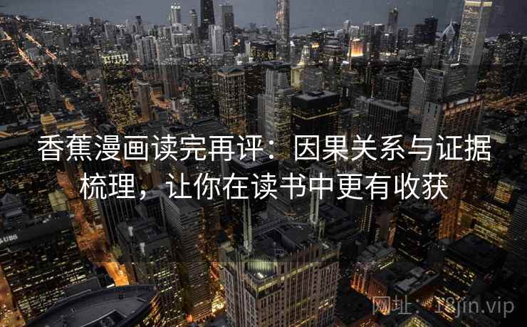 香蕉漫画读完再评：因果关系与证据梳理，让你在读书中更有收获