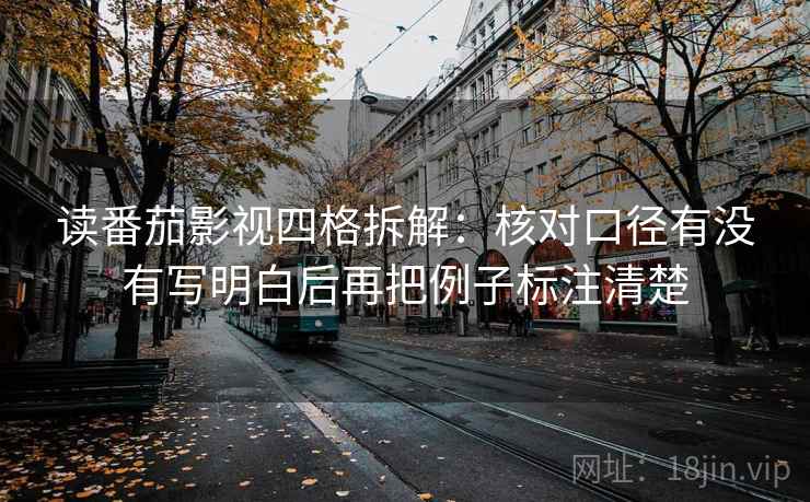 读番茄影视四格拆解:核对口径有没有写明白后再把例子标注清楚 读番茄影视四格拆解:核对口径有没有写明白后再把例子标注清楚