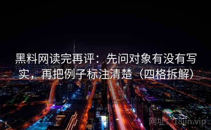 黑料网读完再评:先问对象有没有写实,再把例子标注清楚(四格拆解) 黑料网读完再评:先问对象有没有写实,再把例子标注清楚(四格拆解)
