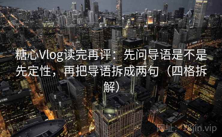 糖心Vlog读完再评:先问导语是不是先定性,再把导语拆成两句(四格拆解) 糖心Vlog读完再评:先问导语是不是先定性,再把导语拆成两句(四格拆解)