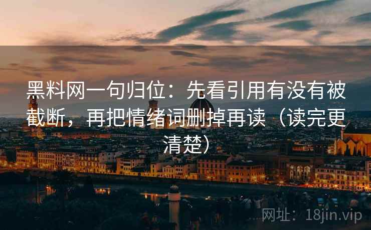 黑料网一句归位：先看引用有没有被截断，再把情绪词删掉再读（读完更清楚）