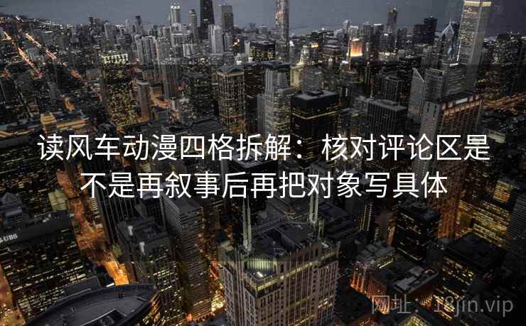 读风车动漫四格拆解:核对评论区是不是再叙事后再把对象写具体 读风车动漫四格拆解:核对评论区是不是再叙事后再把对象写具体