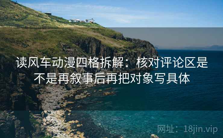 读风车动漫四格拆解:核对评论区是不是再叙事后再把对象写具体 读风车动漫四格拆解:核对评论区是不是再叙事后再把对象写具体