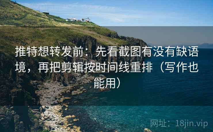 推特想转发前:先看截图有没有缺语境,再把剪辑按时间线重排(写作也能用) 推特想转发前:先看截图有没有缺语境,再把剪辑按时间线重排(写作也能用)