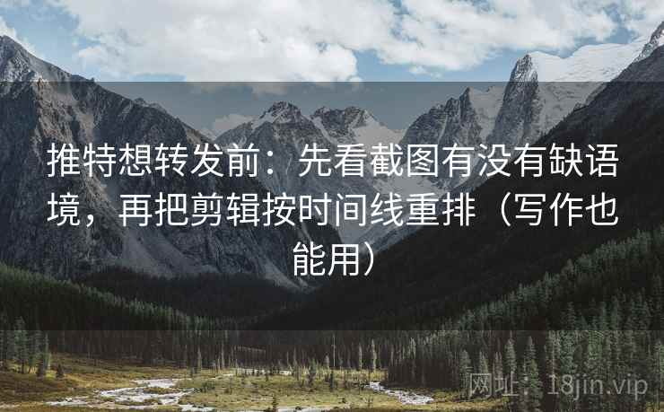 推特想转发前:先看截图有没有缺语境,再把剪辑按时间线重排(写作也能用) 推特想转发前:先看截图有没有缺语境,再把剪辑按时间线重排(写作也能用)