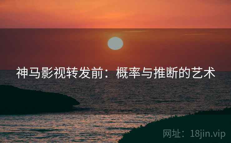 神马影视转发前:概率与推断的艺术 神马影视转发前:概率与推断的艺术