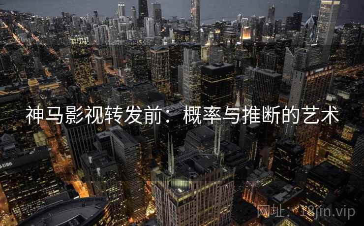 神马影视转发前:概率与推断的艺术 神马影视转发前:概率与推断的艺术