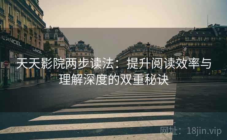 天天影院两步读法:提升阅读效率与理解深度的双重秘诀 天天影院两步读法:提升阅读效率与理解深度的双重秘诀