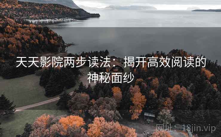 天天影院两步读法:揭开高效阅读的神秘面纱 天天影院两步读法:揭开高效阅读的神秘面纱