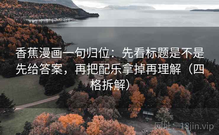 香蕉漫画一句归位:先看标题是不是先给答案,再把配乐拿掉再理解(四格拆解) 香蕉漫画一句归位:先看标题是不是先给答案,再把配乐拿掉再理解(四格拆解)