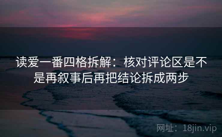 读爱一番四格拆解:核对评论区是不是再叙事后再把结论拆成两步 读爱一番四格拆解:核对评论区是不是再叙事后再把结论拆成两步