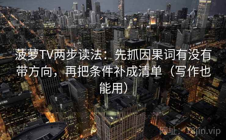 菠萝TV两步读法：先抓因果词有没有带方向，再把条件补成清单（写作也能用）