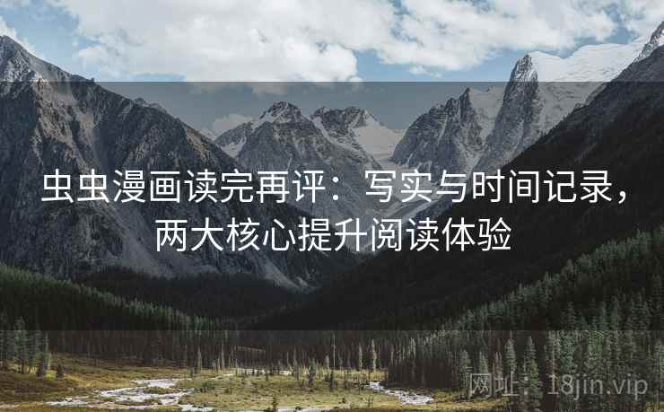 虫虫漫画读完再评:写实与时间记录,两大核心提升阅读体验 虫虫漫画读完再评:写实与时间记录,两大核心提升阅读体验