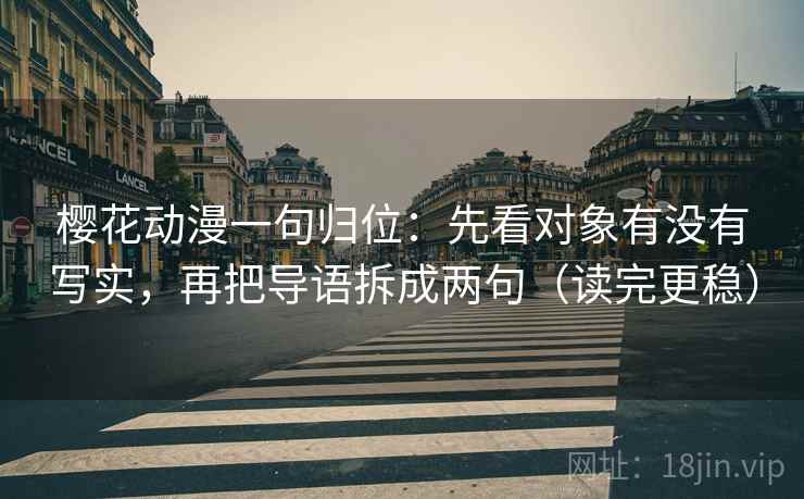 樱花动漫一句归位：先看对象有没有写实，再把导语拆成两句（读完更稳）