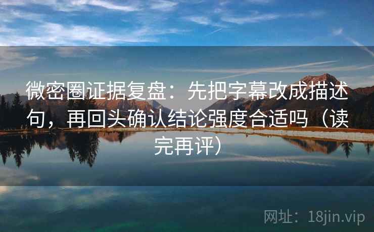 微密圈证据复盘:先把字幕改成描述句,再回头确认结论强度合适吗(读完再评) 微密圈证据复盘:先把字幕改成描述句,再回头确认结论强度合适吗(读完再评)