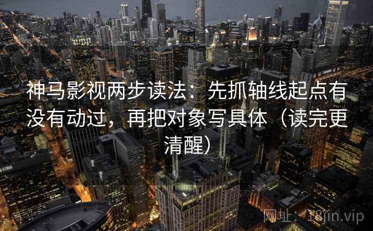 神马影视两步读法:先抓轴线起点有没有动过,再把对象写具体(读完更清醒) 神马影视两步读法:先抓轴线起点有没有动过,再把对象写具体(读完更清醒)