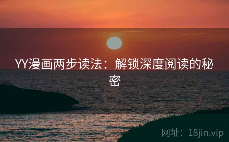 YY漫画两步读法:解锁深度阅读的秘密 YY漫画两步读法:解锁深度阅读的秘密