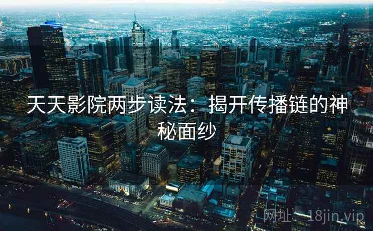 天天影院两步读法:揭开传播链的神秘面纱 天天影院两步读法:揭开传播链的神秘面纱