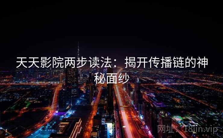 天天影院两步读法:揭开传播链的神秘面纱 天天影院两步读法:揭开传播链的神秘面纱