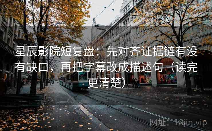 星辰影院短复盘:先对齐证据链有没有缺口,再把字幕改成描述句(读完更清楚) 星辰影院短复盘:先对齐证据链有没有缺口,再把字幕改成描述句(读完更清楚)
