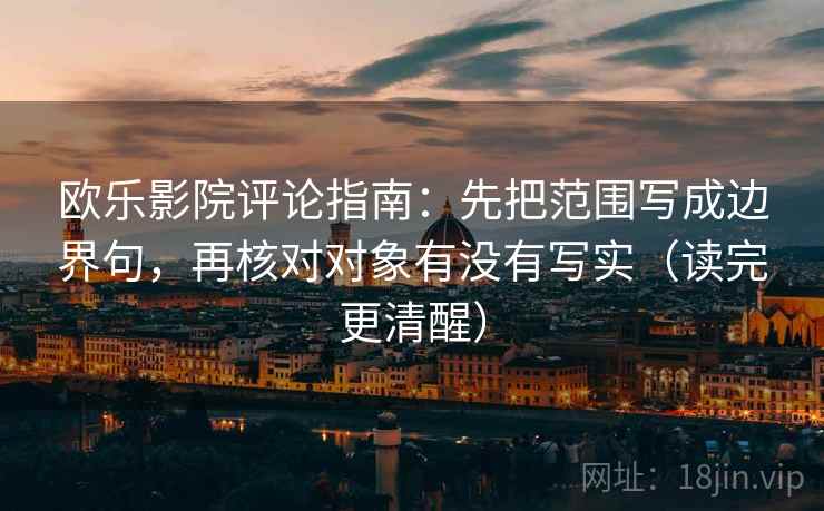 欧乐影院评论指南:先把范围写成边界句,再核对对象有没有写实(读完更清醒) 欧乐影院评论指南:先把范围写成边界句,再核对对象有没有写实(读完更清醒)