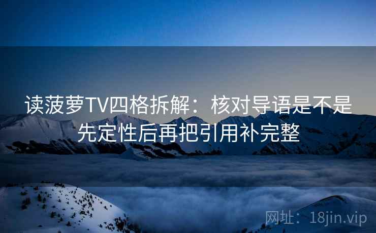 读菠萝TV四格拆解：核对导语是不是先定性后再把引用补完整