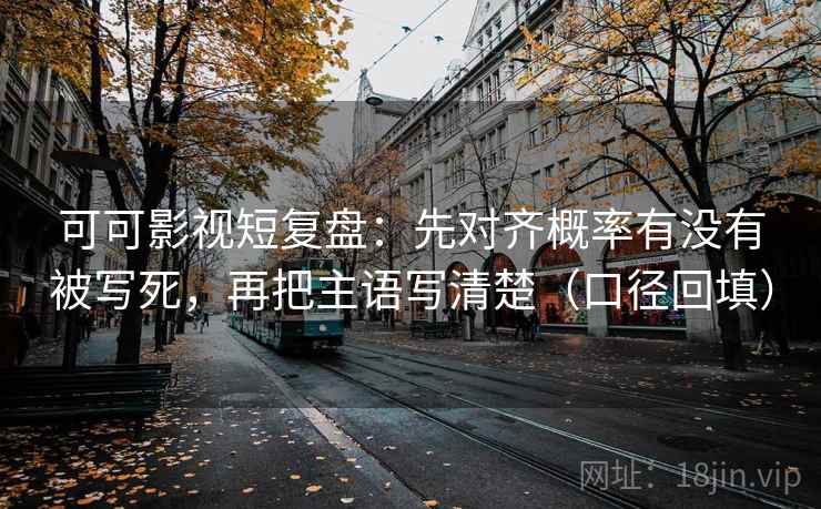 可可影视短复盘:先对齐概率有没有被写死,再把主语写清楚(口径回填) 可可影视短复盘:先对齐概率有没有被写死,再把主语写清楚(口径回填)