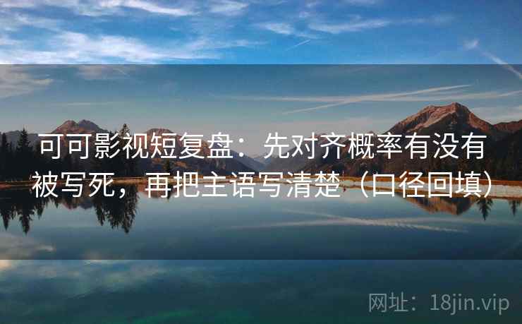 可可影视短复盘:先对齐概率有没有被写死,再把主语写清楚(口径回填) 可可影视短复盘:先对齐概率有没有被写死,再把主语写清楚(口径回填)