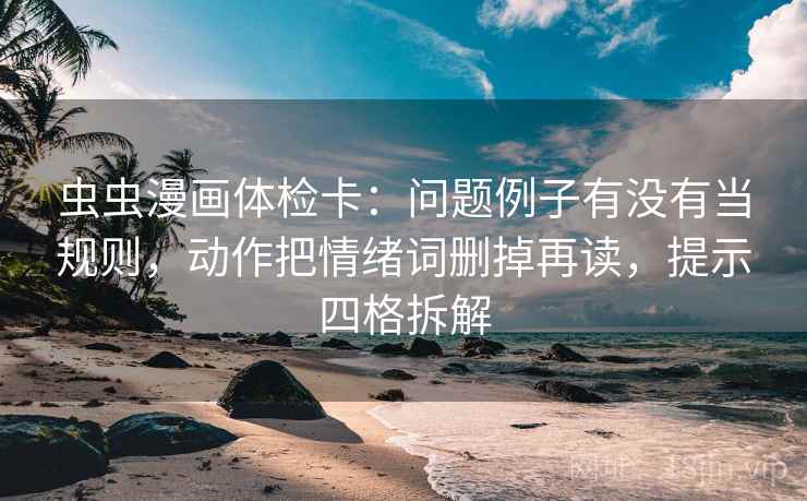 虫虫漫画体检卡:问题例子有没有当规则,动作把情绪词删掉再读,提示四格拆解 虫虫漫画体检卡:问题例子有没有当规则,动作把情绪词删掉再读,提示四格拆解