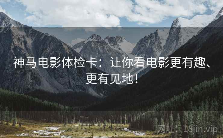 神马电影体检卡:让你看电影更有趣、更有见地! 神马电影体检卡:让你看电影更有趣、更有见地!