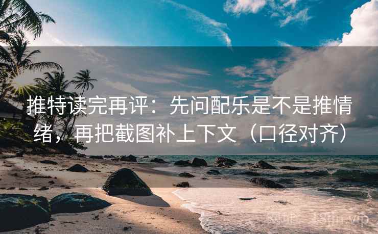 推特读完再评:先问配乐是不是推情绪,再把截图补上下文(口径对齐) 推特读完再评:先问配乐是不是推情绪,再把截图补上下文(口径对齐)