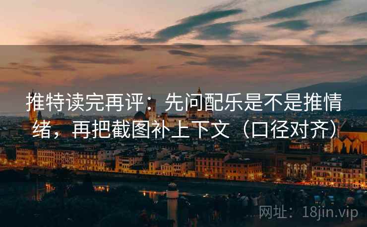 推特读完再评:先问配乐是不是推情绪,再把截图补上下文(口径对齐) 推特读完再评:先问配乐是不是推情绪,再把截图补上下文(口径对齐)