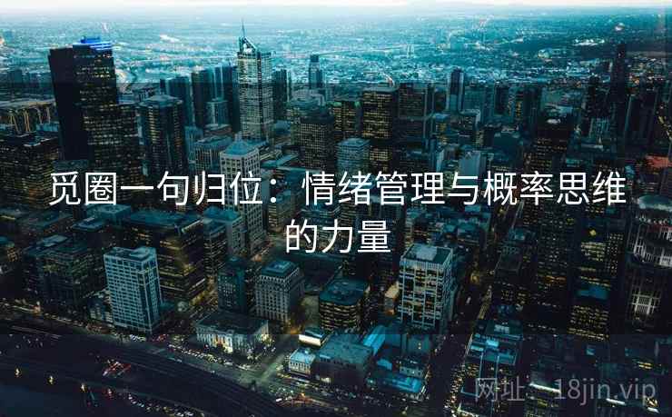 觅圈一句归位:情绪管理与概率思维的力量 觅圈一句归位:情绪管理与概率思维的力量