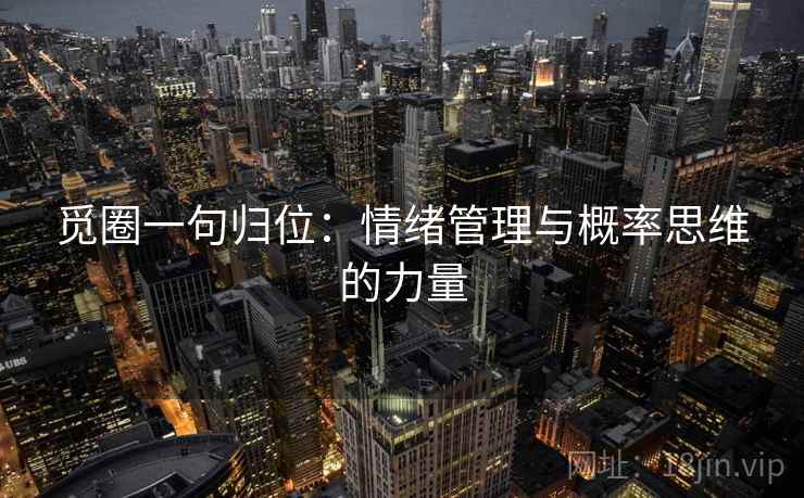 觅圈一句归位:情绪管理与概率思维的力量 觅圈一句归位:情绪管理与概率思维的力量