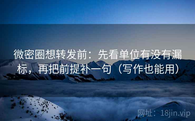 微密圈想转发前:先看单位有没有漏标,再把前提补一句(写作也能用) 微密圈想转发前:先看单位有没有漏标,再把前提补一句(写作也能用)