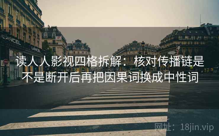 读人人影视四格拆解:核对传播链是不是断开后再把因果词换成中性词 读人人影视四格拆解:核对传播链是不是断开后再把因果词换成中性词