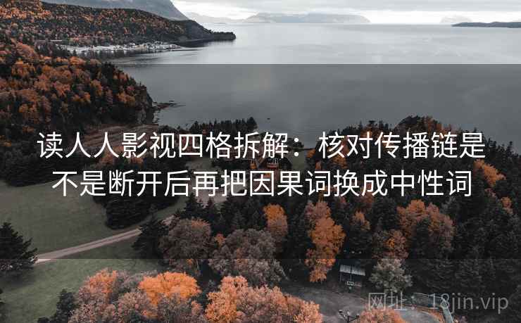 读人人影视四格拆解:核对传播链是不是断开后再把因果词换成中性词 读人人影视四格拆解:核对传播链是不是断开后再把因果词换成中性词