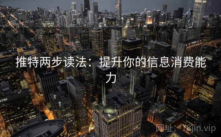 推特两步读法:提升你的信息消费能力 推特两步读法:提升你的信息消费能力